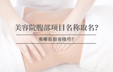 美容院腹部項(xiàng)目名稱怎么取名？有哪些取名技巧？