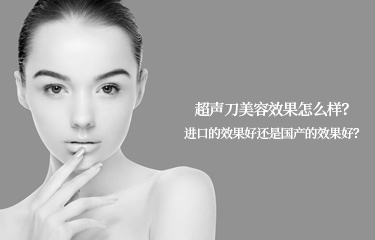 超聲刀美容效果怎么樣？進(jìn)口的效果好還是國產(chǎn)的效果好？