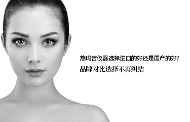 熱瑪吉儀器選擇進口的好還是國產的好？品牌對比選擇不再糾結